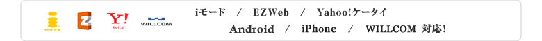 iモード/EZWeb/Yahoo!ケータイ/Android/iPhone/Willcom対応!